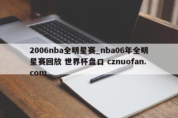 2006nba全明星赛_nba06年全明星赛回放 世界杯盘口 cznuofan.com
